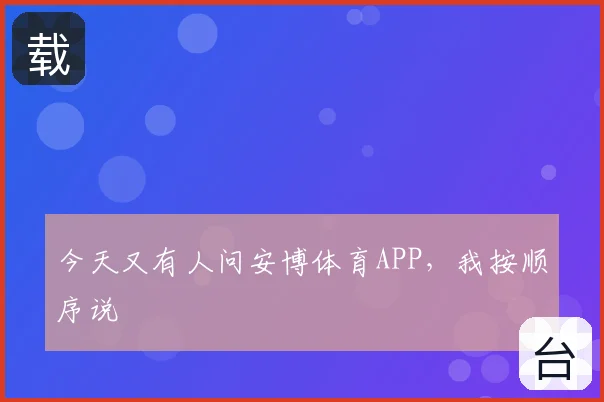 今天又有人问安博体育APP,我按顺序说