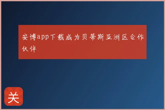 安博app下载成为贝蒂斯亚洲区合作伙伴