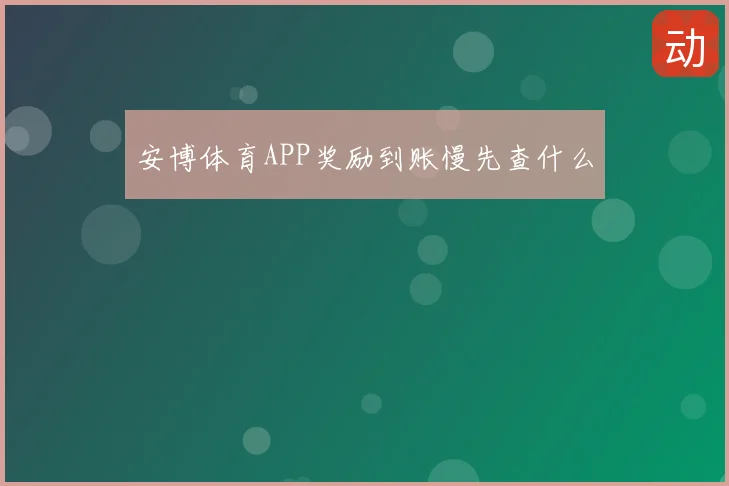 安博体育APP奖励到账慢先查什么